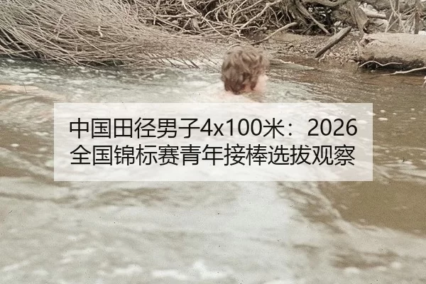 中国田径男子4x100米：2026全国锦标赛青年接棒选拔观察